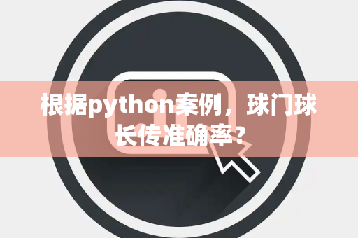 根据python案例，球门球长传准确率？