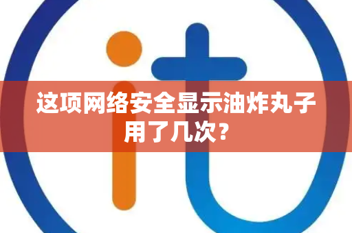 这项网络安全显示油炸丸子用了几次？