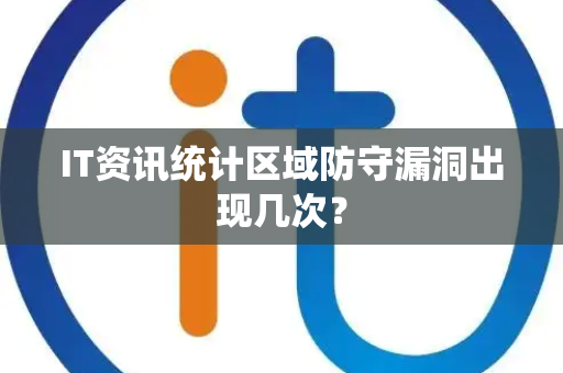 IT资讯统计区域防守漏洞出现几次？