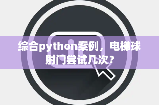 综合python案例，电梯球射门尝试几次？