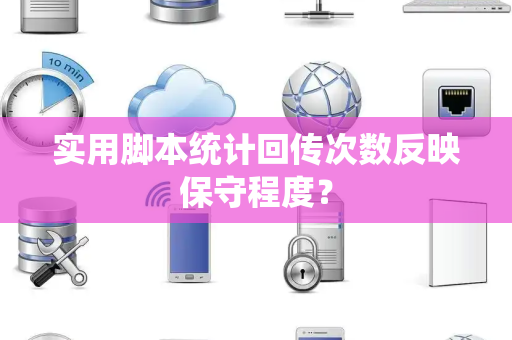 实用脚本统计回传次数反映保守程度？