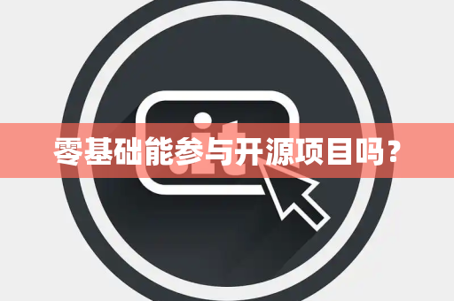 零基础能参与开源项目吗? 零基础能参与开源项目吗?