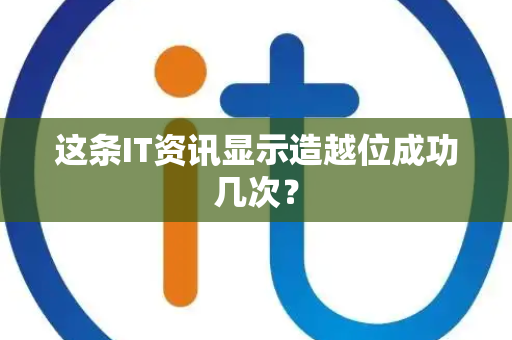 这条IT资讯显示造越位成功几次？