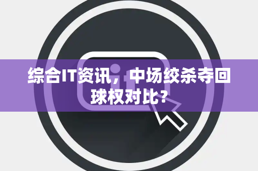 综合IT资讯，中场绞杀夺回球权对比？