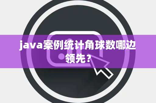 java案例统计角球数哪边领先？