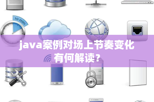 java案例对场上节奏变化有何解读？