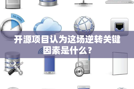 开源项目认为这场逆转关键因素是什么？