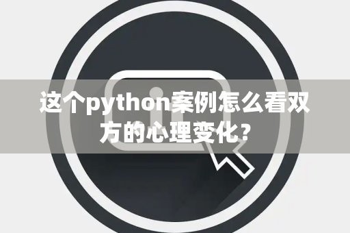 这个python案例怎么看双方的心理变化？