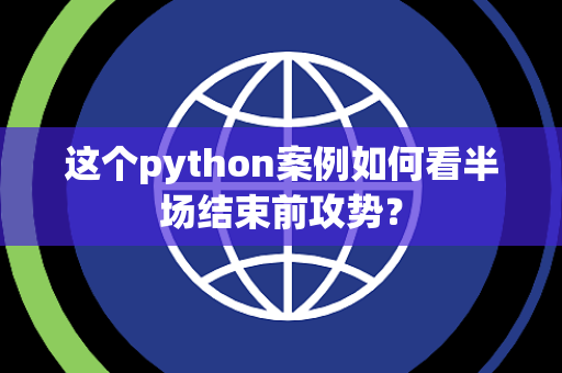 这个python案例如何看半场结束前攻势？