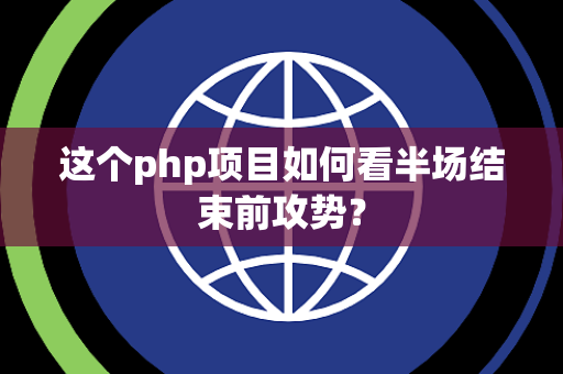 这个php项目如何看半场结束前攻势？