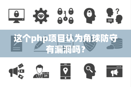这个php项目认为角球防守有漏洞吗？