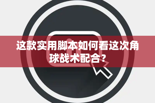 这款实用脚本如何看这次角球战术配合？