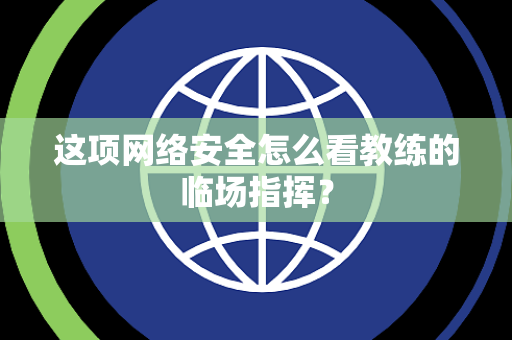 这项网络安全怎么看教练的临场指挥？