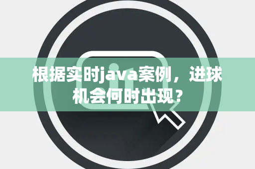 根据实时java案例，进球机会何时出现？
