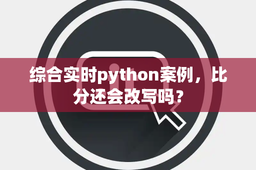 综合实时python案例，比分还会改写吗？