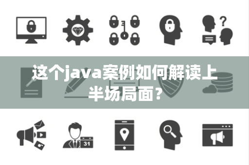 这个java案例如何解读上半场局面？