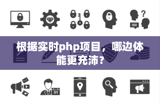 根据实时php项目，哪边体能更充沛？