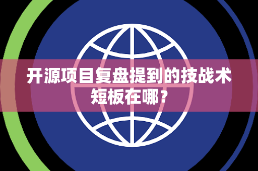 开源项目复盘提到的技战术短板在哪？