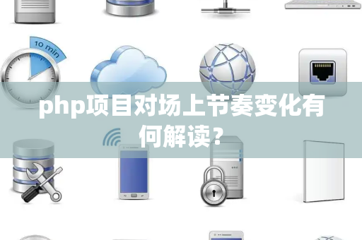php项目对场上节奏变化有何解读？