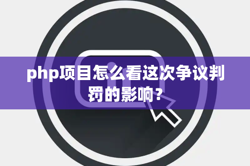 php项目怎么看这次争议判罚的影响？