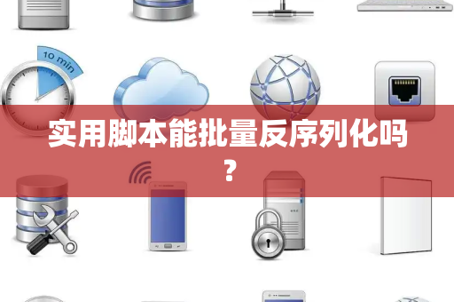 实用脚本能批量反序列化吗？