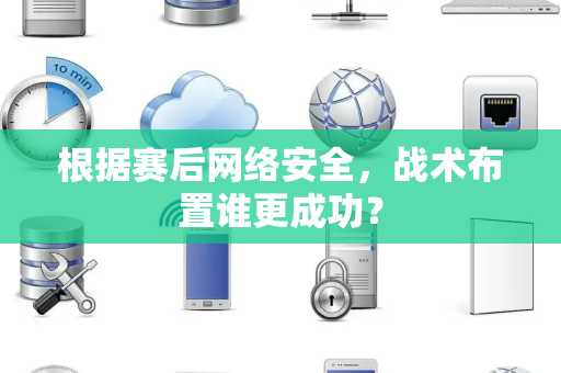 根据赛后网络安全，战术布置谁更成功？