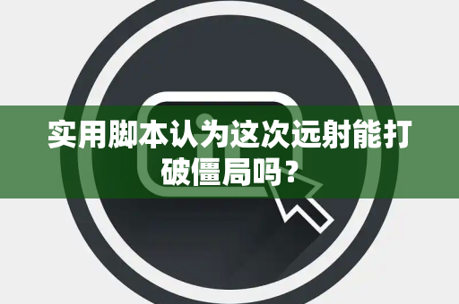 实用脚本认为这次远射能打破僵局吗？