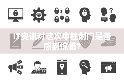 IT资讯对这次中柱射门是否感到惋惜？