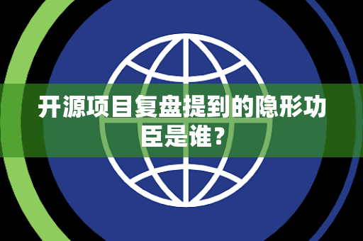 开源项目复盘提到的隐形功臣是谁？