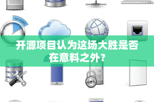 开源项目认为这场大胜是否在意料之外？