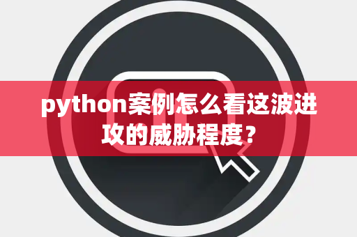 python案例怎么看这波进攻的威胁程度？