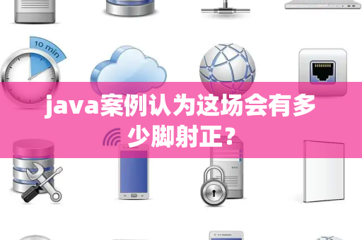 java案例认为这场会有多少脚射正？