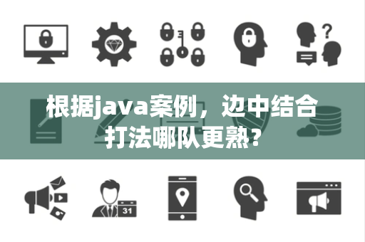 根据java案例，边中结合打法哪队更熟？