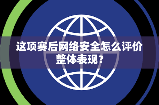这项赛后网络安全怎么评价整体表现？