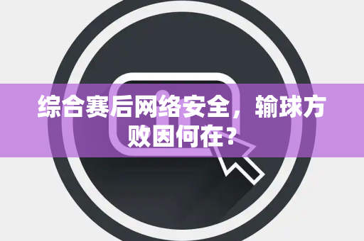 综合赛后网络安全，输球方败因何在？