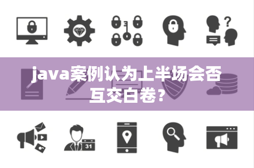 java案例认为上半场会否互交白卷？