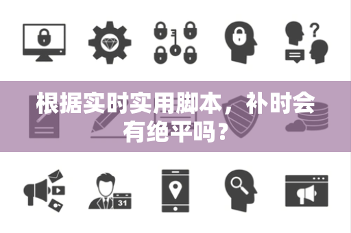 根据实时实用脚本，补时会有绝平吗？