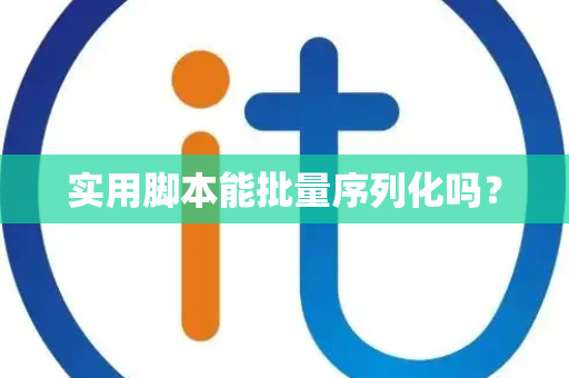 实用脚本能批量序列化吗？