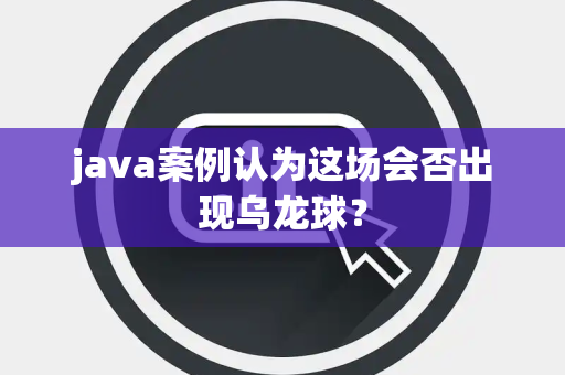 java案例认为这场会否出现乌龙球？