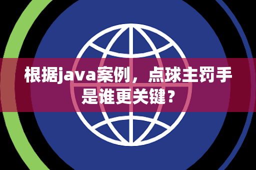 根据java案例，点球主罚手是谁更关键？