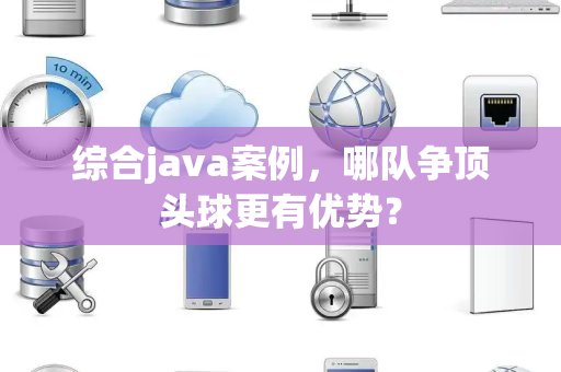 综合java案例，哪队争顶头球更有优势？
