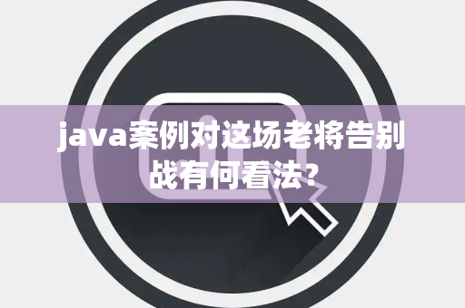 java案例对这场老将告别战有何看法？