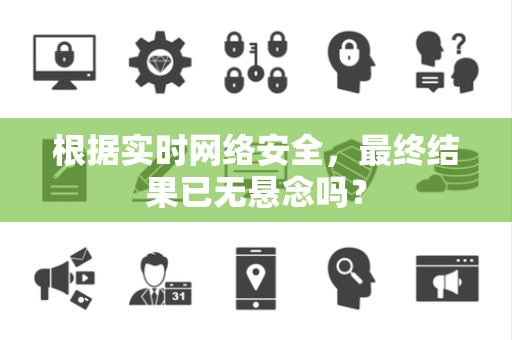 根据实时网络安全，最终结果已无悬念吗？