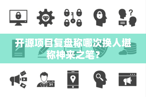 开源项目复盘称哪次换人堪称神来之笔？