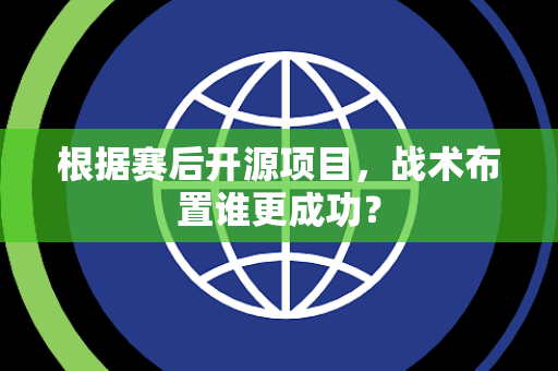 根据赛后开源项目，战术布置谁更成功？