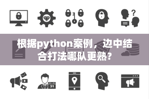 根据python案例，边中结合打法哪队更熟？