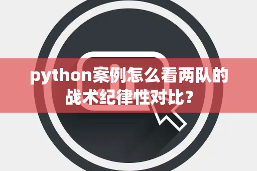 python案例怎么看两队的战术纪律性对比？
