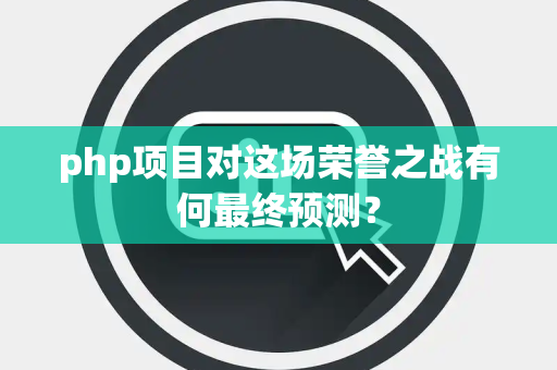php项目对这场荣誉之战有何最终预测？