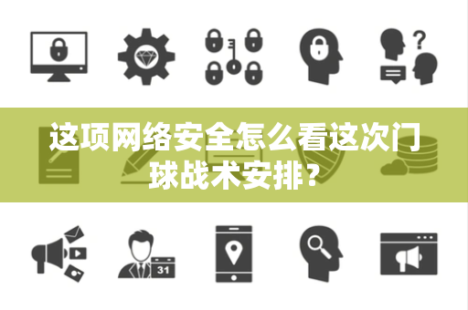 这项网络安全怎么看这次门球战术安排？