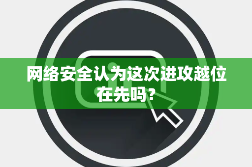 网络安全认为这次进攻越位在先吗？